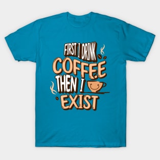 First I Drink Coffee, Then I Exist T-Shirt